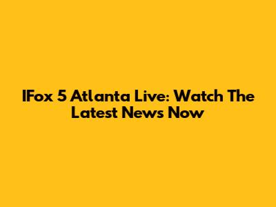 IFox 5 Atlanta Live: Watch The Latest News Now
