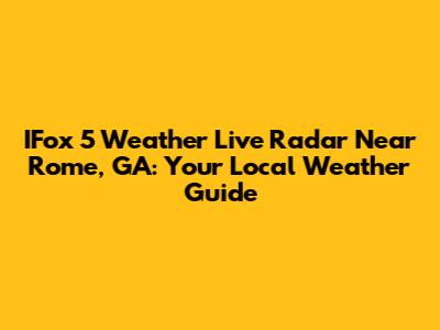 IFox 5 Weather Live Radar Near Rome, GA: Your Local Weather Guide