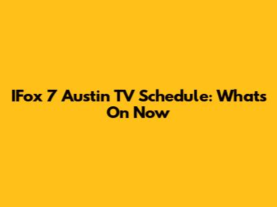 IFox 7 Austin TV Schedule: What's On Now