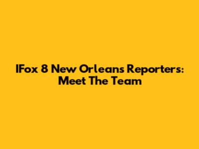 IFox 8 New Orleans Reporters: Meet The Team