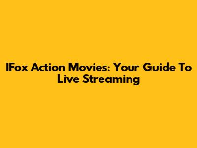 IFox Action Movies: Your Guide To Live Streaming