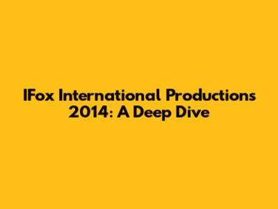 IFox International Productions 2014: A Deep Dive