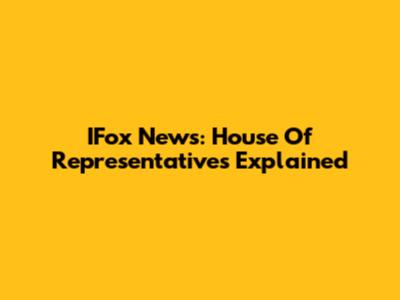 IFox News: House Of Representatives Explained