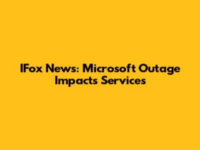 IFox News: Microsoft Outage Impacts Services