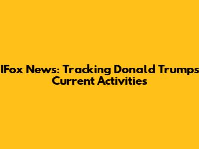 IFox News: Tracking Donald Trump's Current Activities