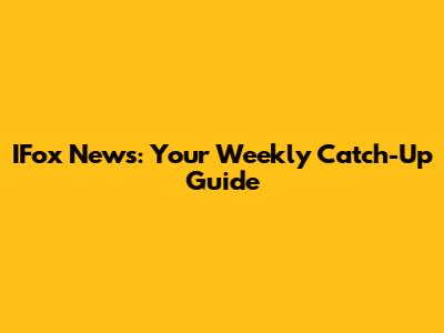 IFox News: Your Weekly Catch-Up Guide