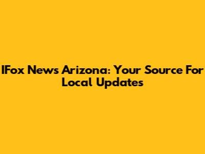 IFox News Arizona: Your Source For Local Updates