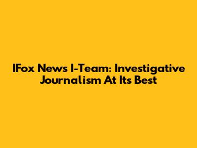 IFox News I-Team: Investigative Journalism At Its Best