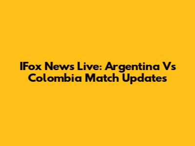 IFox News Live: Argentina Vs Colombia Match Updates