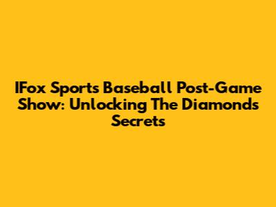 IFox Sports Baseball Post-Game Show: Unlocking The Diamond's Secrets