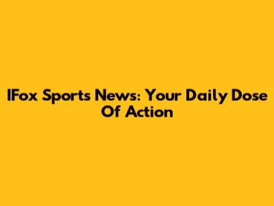 IFox Sports News: Your Daily Dose Of Action