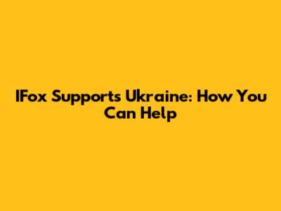 IFox Supports Ukraine: How You Can Help