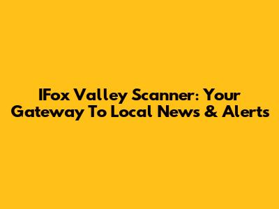 IFox Valley Scanner: Your Gateway To Local News & Alerts