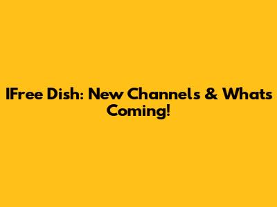 IFree Dish: New Channels & What's Coming!