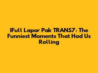 IFull Lapor Pak TRANS7: The Funniest Moments That Had Us Rolling