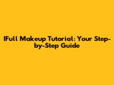IFull Makeup Tutorial: Your Step-by-Step Guide