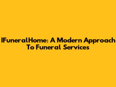 IFuneralHome: A Modern Approach To Funeral Services