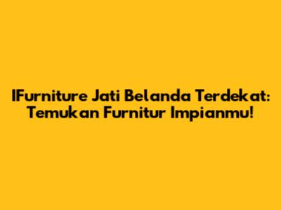 IFurniture Jati Belanda Terdekat: Temukan Furnitur Impianmu!