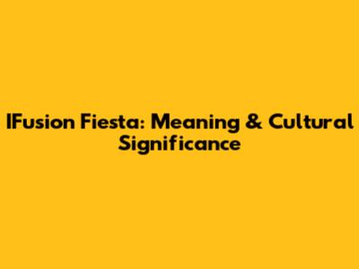 IFusion Fiesta: Meaning & Cultural Significance
