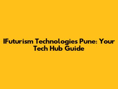 IFuturism Technologies Pune: Your Tech Hub Guide