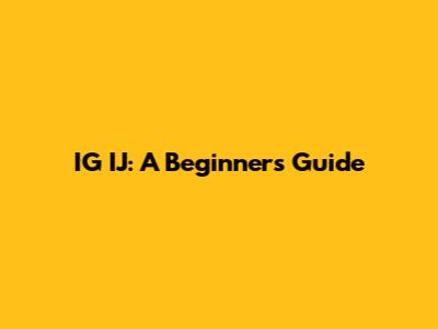 IG IJ: A Beginner's Guide