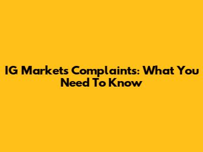 IG Markets Complaints: What You Need To Know