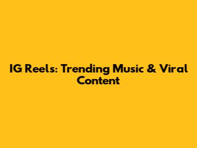 IG Reels: Trending Music & Viral Content
