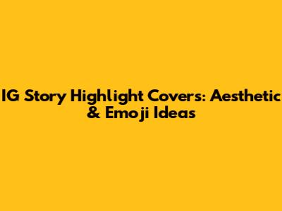 IG Story Highlight Covers: Aesthetic & Emoji Ideas