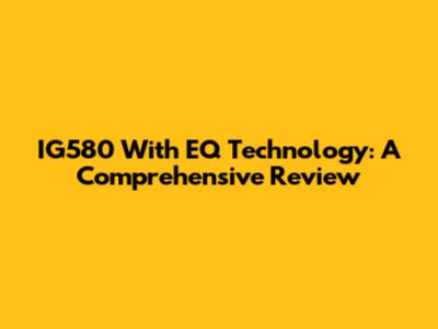 IG580 With EQ Technology: A Comprehensive Review