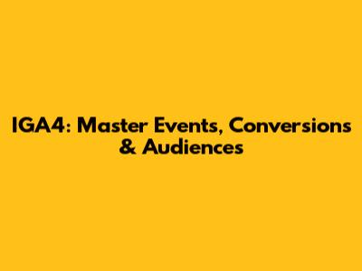 IGA4: Master Events, Conversions & Audiences