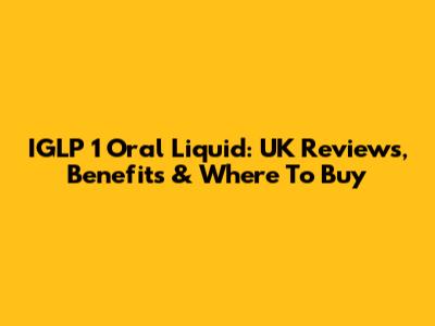 IGLP 1 Oral Liquid: UK Reviews, Benefits & Where To Buy