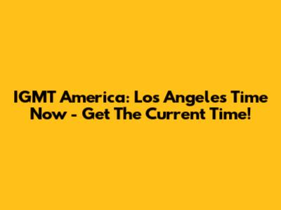 IGMT America: Los Angeles Time Now - Get The Current Time!