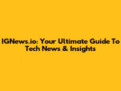 IGNews.io: Your Ultimate Guide To Tech News & Insights