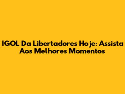 IGOL Da Libertadores Hoje: Assista Aos Melhores Momentos