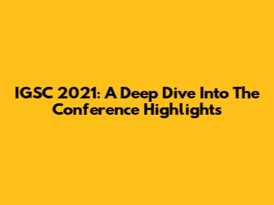 IGSC 2021: A Deep Dive Into The Conference Highlights