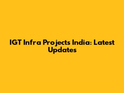 IGT Infra Projects India: Latest Updates