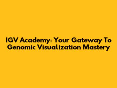 IGV Academy: Your Gateway To Genomic Visualization Mastery