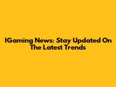 IGaming News: Stay Updated On The Latest Trends