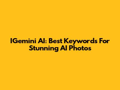 IGemini AI: Best Keywords For Stunning AI Photos