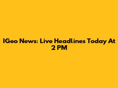 IGeo News: Live Headlines Today At 2 PM