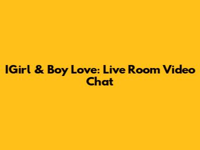 IGirl & Boy Love: Live Room Video Chat