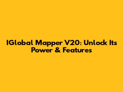 IGlobal Mapper V20: Unlock Its Power & Features