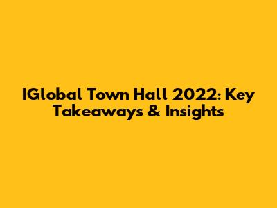 IGlobal Town Hall 2022: Key Takeaways & Insights