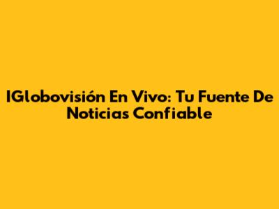 IGlobovisión En Vivo: Tu Fuente De Noticias Confiable