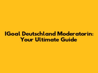 IGoal Deutschland Moderatorin: Your Ultimate Guide