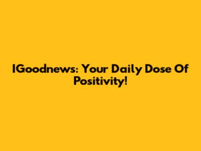 IGoodnews: Your Daily Dose Of Positivity!