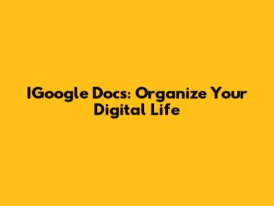 IGoogle Docs: Organize Your Digital Life