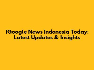 IGoogle News Indonesia Today: Latest Updates & Insights