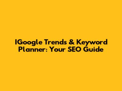 IGoogle Trends & Keyword Planner: Your SEO Guide