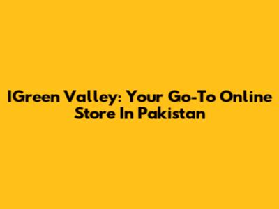 IGreen Valley: Your Go-To Online Store In Pakistan